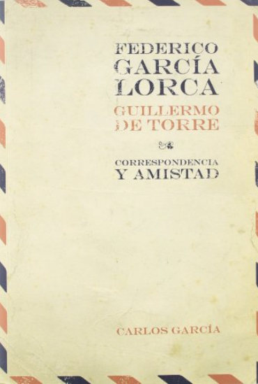 CORRESPONDENCIA Y AMISTAD FEDERICO GARCÍA LORCA / GUILLERMO DE TORRE