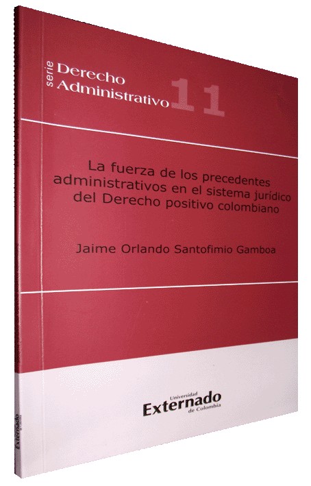 LA FUERZA DE LOS PRECEDENTES ADMINISTRATIVOS EN EL SISTEMA JURÍDICO DEL DERECHO POSITIVO COLOMBIANO...