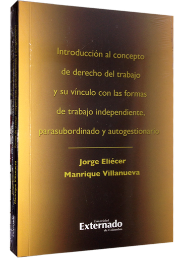 [9789587720426] INTRODUCCIÓN AL CONCEPTO DE DERECHO DEL TRABAJO Y SU VÍNCULO CON LAS FORMAS DE TRABAJO INDEPENDIENTE