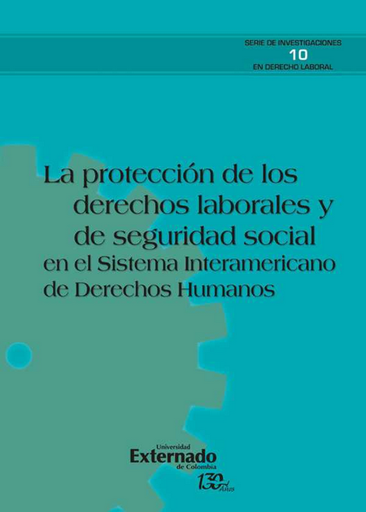 [9789587724882] LA PROTECCIÓN DE LOS DERECHOS LABORALES Y DE SEGURIDAD SOCIAL EN EL SISTEMA INTERAMERICANO DE DERECHOS HUMANOS