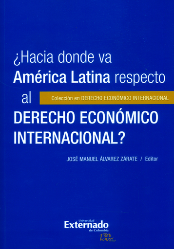 [9789587725827] ¿HACIA DONDE VA AMÉRICA LATINA RESPECTO AL DERECHO ECONÓMICO INTERNACIONAL?