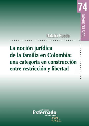 [9789587725261] LA NOCIÓN JURÍDICA DE LA FAMILIA EN COLOMBIA: UNA CATEGORÍA EN CONSTRUCCIÓN ENTRE RESTRICCIÓN Y LIBERTAD