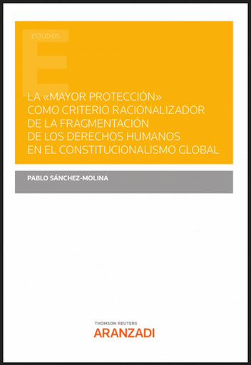 [9788413900865] LA MAYOR PROTECCIÓN COMO CRITERIO RACIONALIZADOR DE LA FRAGMENTACIÓN DE LOS DERECHOS HUMANOS EN EL CONSTITUCIONALISMO GLOBAL