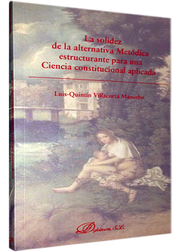 [9788490319840] LA SOLIDEZ DE LA ALTERNATIVA METÓDICA ESTRUCTURANTE PARA UNA CIENCIA CONSTITUCIONAL APLICADA