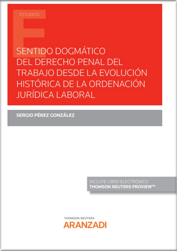 [9788413910178] SENTIDO DOGMÁTICO DEL DERECHO PENAL DEL TRABAJO DESDE LA EVOLUCIÓN HISTÓRICA DE LA ORDENACIÓN JURÍDICA LABORAL